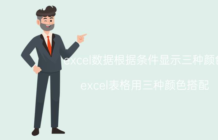 excel数据根据条件显示三种颜色 excel表格用三种颜色搭配？